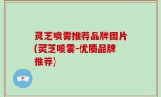灵芝喷雾推荐品牌图片(灵芝喷雾-优质品牌推荐)