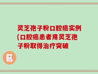 灵芝孢子粉口腔癌实例(口腔癌患者用灵芝孢子粉取得治疗突破