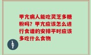 甲亢病人能吃灵芝多糖粉吗？甲亢应该怎么进行食谱的安排平时应该多吃什么食物