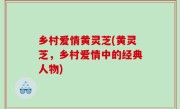 乡村爱情黄灵芝(黄灵芝，乡村爱情中的经典人物)