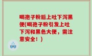 喝孢子粉后上吐下泻黑便(喝孢子粉引发上吐下泻和黑色大便，需注意安全！)