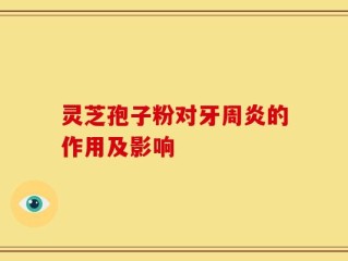 灵芝孢子粉对牙周炎的作用及影响