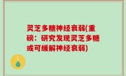 灵芝多糖神经衰弱(重磅：研究发现灵芝多糖或可缓解神经衰弱)