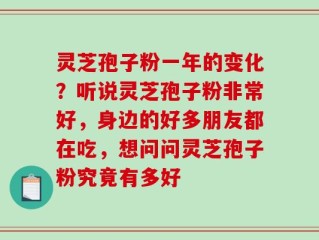 灵芝孢子粉一年的变化？听说灵芝孢子粉非常好，身边的好多朋友都在吃，想问问灵芝孢子粉究竟有多好