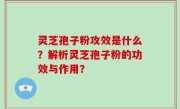 灵芝孢子粉攻效是什么？解析灵芝孢子粉的功效与作用？