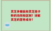灵芝多糖肽和灵芝孢子粉的功效和区别？详解灵芝的营养成分？