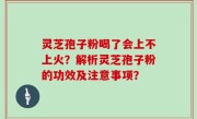 灵芝孢子粉喝了会上不上火?解析灵芝孢子粉的功效及注意事项?