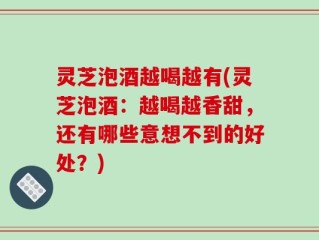 灵芝泡酒越喝越有(灵芝泡酒：越喝越香甜，还有哪些意想不到的好处？)