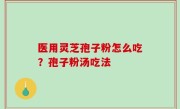 医用灵芝孢子粉怎么吃？孢子粉汤吃法