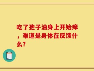 吃了孢子油身上开始痒，难道是身体在反馈什么？