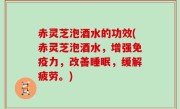 赤灵芝泡酒水的功效(赤灵芝泡酒水，增强免疫力，改善睡眠，缓解疲劳。)
