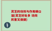 灵芝的功效与作用顺口溜(灵芝好处多 功效厉害又保健)