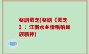 婺剧灵芝(婺剧《灵芝》：江南水乡情唱响民族精神)