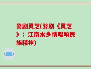 婺剧灵芝(婺剧《灵芝》：江南水乡情唱响民族精神)