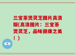 三宝茶煲灵芝图片高清版(高清图片：三宝茶煲灵芝，品味健康之美！)