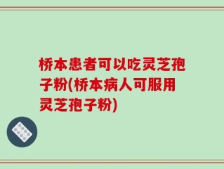 桥本患者可以吃灵芝孢子粉(桥本病人可服用灵芝孢子粉)