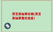 灵芝茶仙草价格(灵芝茶仙草售价信息)