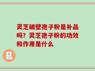 灵芝破壁孢子粉是补品吗？灵芝孢子粉的功效和作用是什么