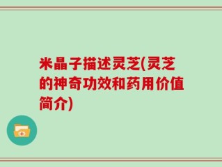 米晶子描述灵芝(灵芝的神奇功效和药用价值简介)