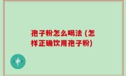 孢子粉怎么喝法 (怎样正确饮用孢子粉)
