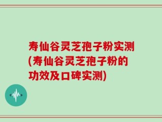寿仙谷灵芝孢子粉实测(寿仙谷灵芝孢子粉的功效及口碑实测)