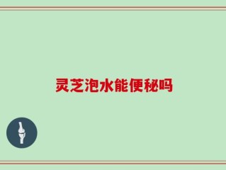 灵芝泡水能便秘吗