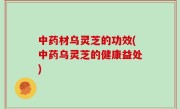 中药材乌灵芝的功效(中药乌灵芝的健康益处)