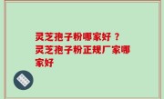 灵芝孢子粉哪家好 ？灵芝孢子粉正规厂家哪家好