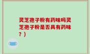 灵芝孢子粉有药味吗灵芝孢子粉是否具有药味？)