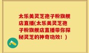 太乐美灵芝孢子粉旗舰店直播(太乐美灵芝孢子粉旗舰店直播带你探秘灵芝的神奇功效！)