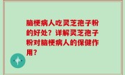 脑梗病人吃灵芝孢子粉的好处？详解灵芝孢子粉对脑梗病人的保健作用？