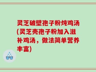 灵芝破壁孢子粉炖鸡汤(灵芝壳孢子粉加入滋补鸡汤，做法简单营养丰富)