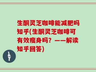 生酮灵芝咖啡能减肥吗知乎(生酮灵芝咖啡可有效瘦身吗？——解读知乎回答)