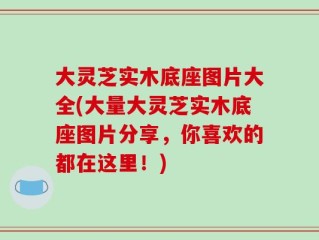 大灵芝实木底座图片大全(大量大灵芝实木底座图片分享，你喜欢的都在这里！)