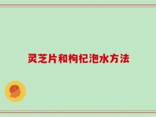 灵芝片和枸杞泡水方法