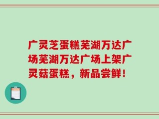 广灵芝蛋糕芜湖万达广场芜湖万达广场上架广灵菇蛋糕，新品尝鲜！