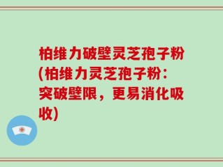 柏维力破壁灵芝孢子粉(柏维力灵芝孢子粉：突破壁限，更易消化吸收)