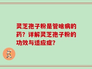 灵芝孢子粉是管啥病的药？详解灵芝孢子粉的功效与适应症？