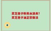 灵芝孢子粉煎水滴鼻？灵芝孢子油正宗做法