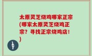 太原灵芝烧鸡哪家正宗(哪家太原灵芝烧鸡正宗？寻找正宗烧鸡店！)