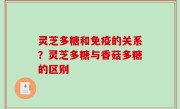 灵芝多糖和免疫的关系？灵芝多糖与香菇多糖的区别