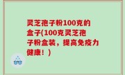 灵芝孢子粉100克的盒子(100克灵芝孢子粉盒装，提高免疫力健康！)