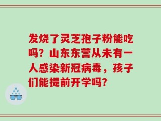 发烧了灵芝孢子粉能吃吗？山东东营从未有一人感染新冠病毒，孩子们能提前开学吗？