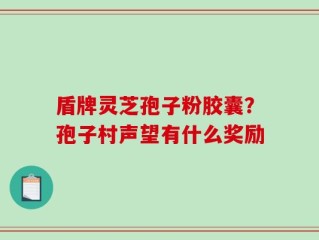 盾牌灵芝孢子粉胶囊？孢子村声望有什么奖励