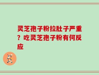 灵芝孢子粉拉肚子严重？吃灵芝孢子粉有何反应