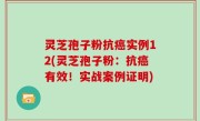 灵芝孢子粉抗癌实例12(灵芝孢子粉：抗癌有效！实战案例证明)