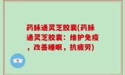 药脉通灵芝胶囊(药脉通灵芝胶囊：维护免疫，改善睡眠，抗疲劳)