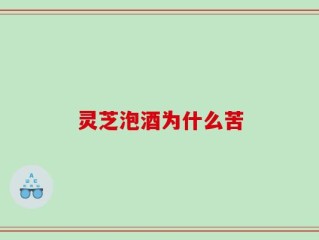 灵芝泡酒为什么苦