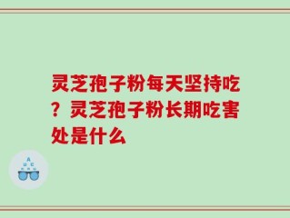 灵芝孢子粉每天坚持吃？灵芝孢子粉长期吃害处是什么
