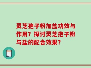灵芝孢子粉加盐功效与作用？探讨灵芝孢子粉与盐的配合效果？